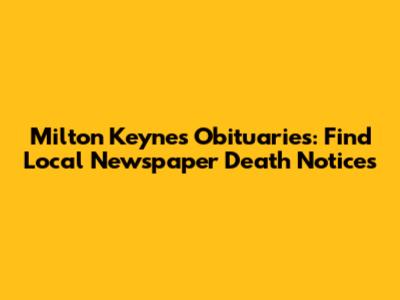 Milton Keynes Obituaries: Find Local Newspaper Death Notices