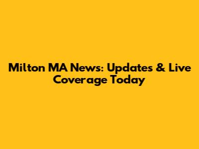 Milton MA News: Updates & Live Coverage Today