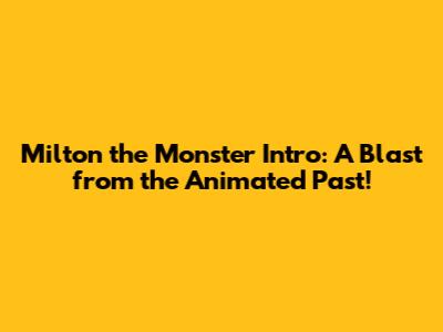 Milton the Monster Intro: A Blast from the Animated Past!