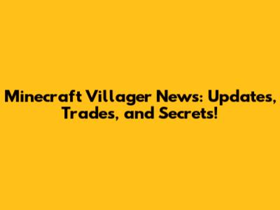 Minecraft Villager News: Updates, Trades, and Secrets!