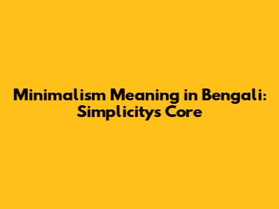 Minimalism Meaning in Bengali: Simplicity's Core