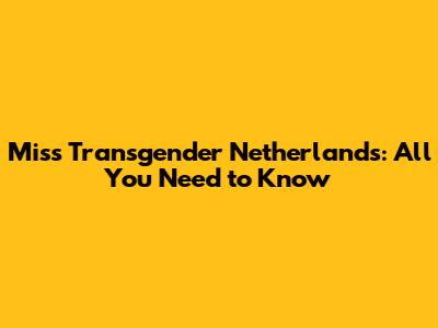 Miss Transgender Netherlands: All You Need to Know
