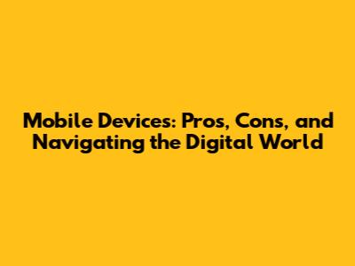 Mobile Devices: Pros, Cons, and Navigating the Digital World