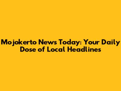 Mojokerto News Today: Your Daily Dose of Local Headlines