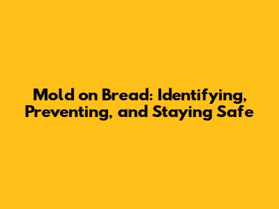 Mold on Bread: Identifying, Preventing, and Staying Safe