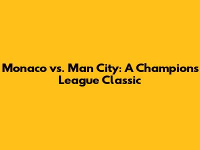 Monaco vs. Man City: A Champions League Classic