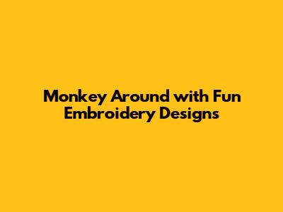 Monkey Around with Fun Embroidery Designs