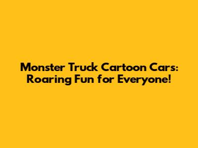 Monster Truck Cartoon Cars: Roaring Fun for Everyone!