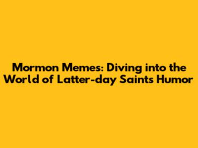 Mormon Memes: Diving into the World of Latter-day Saints Humor