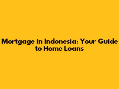 Mortgage in Indonesia: Your Guide to Home Loans