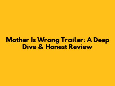 Mother Is Wrong Trailer: A Deep Dive & Honest Review