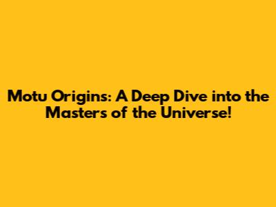 Motu Origins: A Deep Dive into the Masters of the Universe!