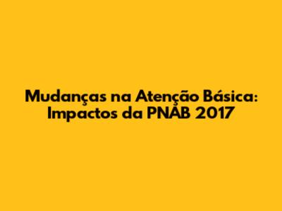 Mudanças na Atenção Básica: Impactos da PNAB 2017