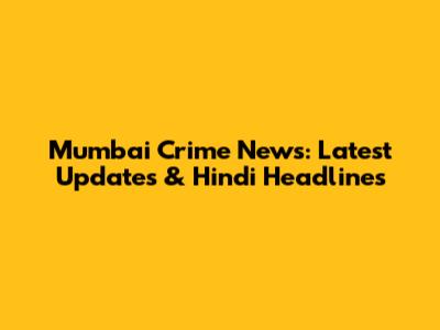 Mumbai Crime News: Latest Updates & Hindi Headlines