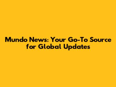 Mundo News: Your Go-To Source for Global Updates