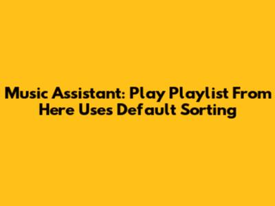Music Assistant: "Play Playlist From Here" Uses Default Sorting