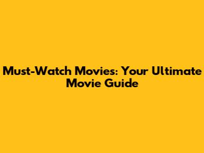 Must-Watch Movies: Your Ultimate Movie Guide