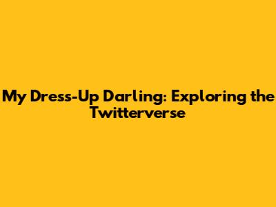 My Dress-Up Darling: Exploring the Twitterverse