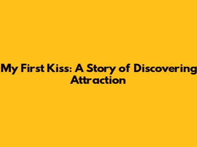 My First Kiss: A Story of Discovering Attraction