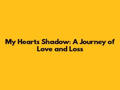 My Heart's Shadow: A Journey of Love and Loss