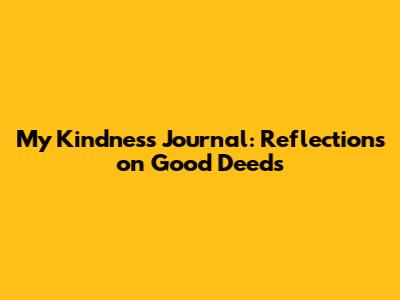 My Kindness Journal: Reflections on Good Deeds