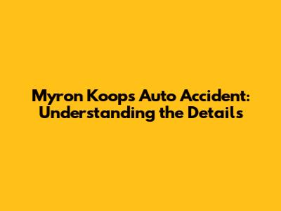 Myron Koops Auto Accident: Understanding the Details