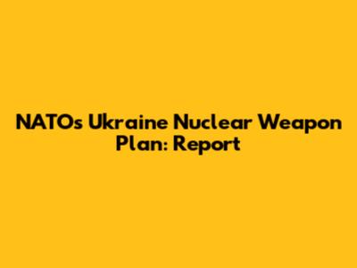 NATO's Ukraine Nuclear Weapon Plan: Report