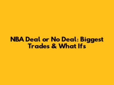 NBA Deal or No Deal: Biggest Trades & What Ifs