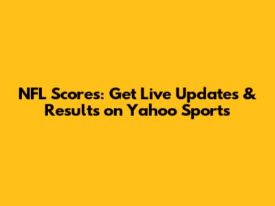 NFL Scores: Get Live Updates & Results on Yahoo Sports
