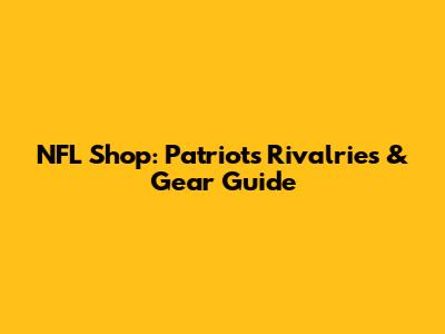 NFL Shop: Patriots Rivalries & Gear Guide