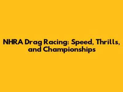 NHRA Drag Racing: Speed, Thrills, and Championships