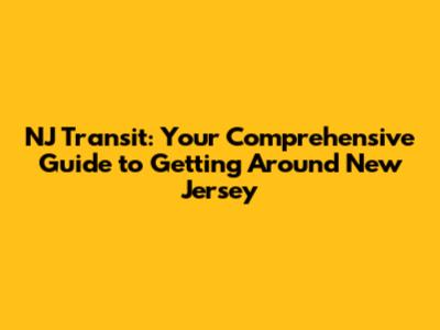 NJ Transit: Your Comprehensive Guide to Getting Around New Jersey