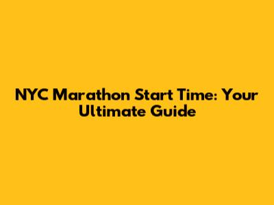 NYC Marathon Start Time: Your Ultimate Guide