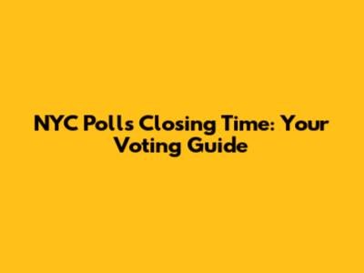 NYC Polls Closing Time: Your Voting Guide