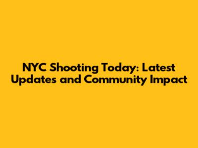 NYC Shooting Today: Latest Updates and Community Impact