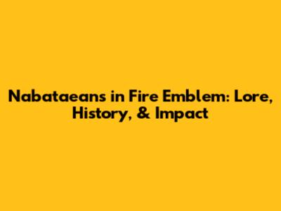 Nabataeans in Fire Emblem: Lore, History, & Impact