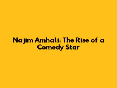 Najim Amhali: The Rise of a Comedy Star