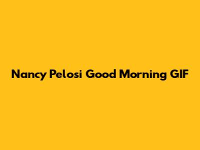 Nancy Pelosi Good Morning GIF