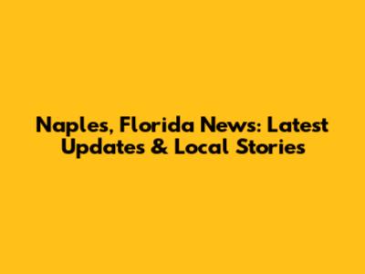 Naples, Florida News: Latest Updates & Local Stories