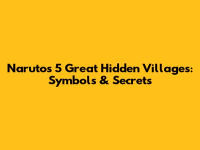 Naruto's 5 Great Hidden Villages: Symbols & Secrets