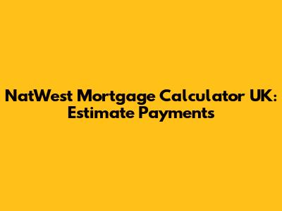 NatWest Mortgage Calculator UK: Estimate Payments