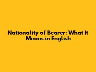 Nationality of Bearer: What It Means in English