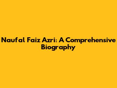 Naufal Faiz Azri: A Comprehensive Biography
