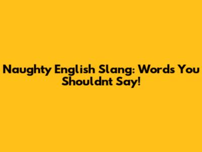Naughty English Slang: Words You Shouldn't Say!