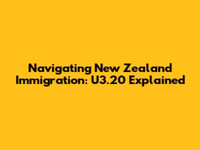 Navigating New Zealand Immigration: U3.20 Explained