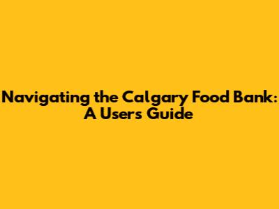 Navigating the Calgary Food Bank: A User's Guide