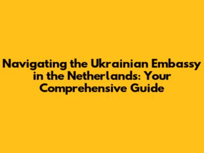 Navigating the Ukrainian Embassy in the Netherlands: Your Comprehensive Guide