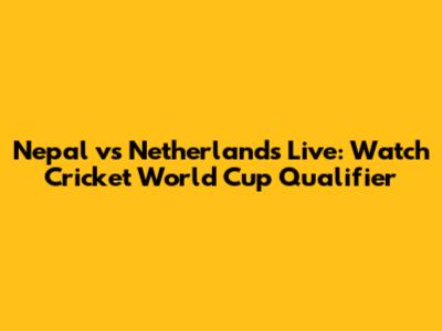 Nepal vs Netherlands Live: Watch Cricket World Cup Qualifier