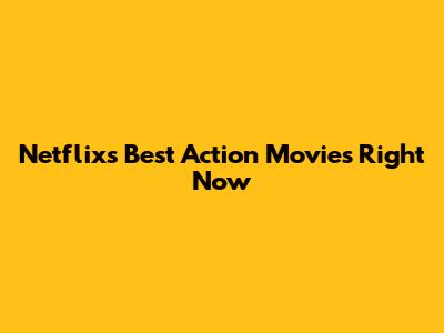 Netflix's Best Action Movies Right Now