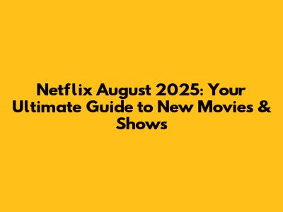 Netflix August 2025: Your Ultimate Guide to New Movies & Shows